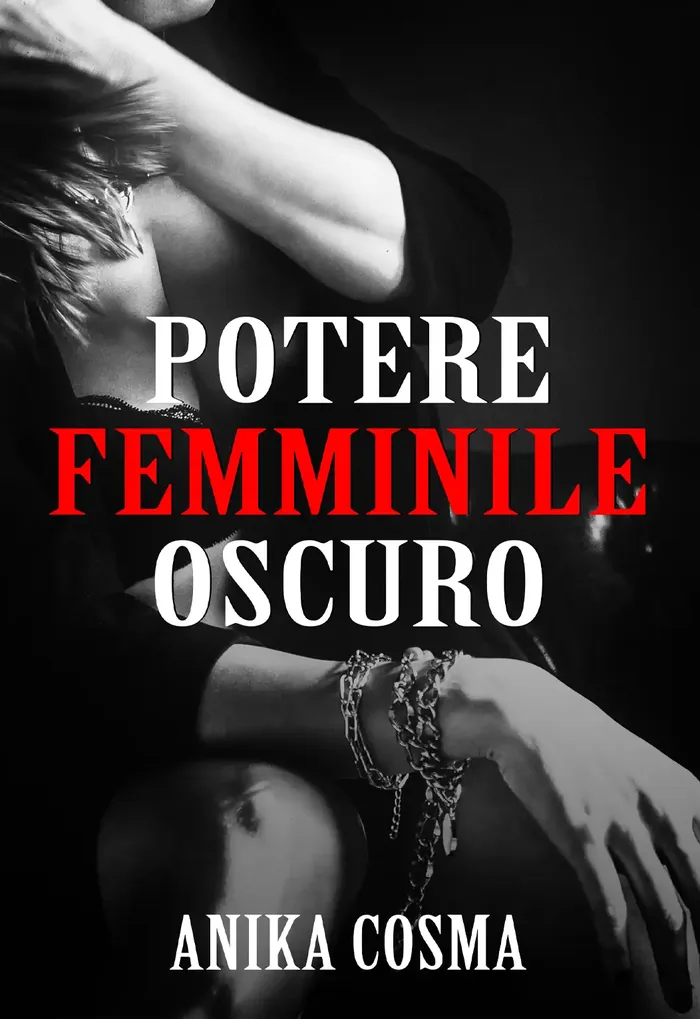 La copertina di Potere Femminile Oscuro: fotografia in bianco e nero di una donna ripresa da vicino, il braccio piegato dietro la nuca e i capelli chiari scomposti, con catene di metallo ai polsi. Al centro il titolo in tre righe, POTERE e OSCURO in bianco, FEMMINILE in rosso; in basso il nome Anika Cosma.